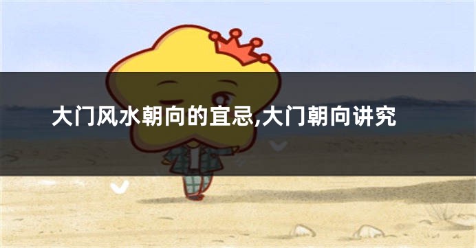 大门风水朝向的宜忌,大门朝向讲究