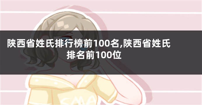 陕西省姓氏排行榜前100名,陕西省姓氏排名前100位