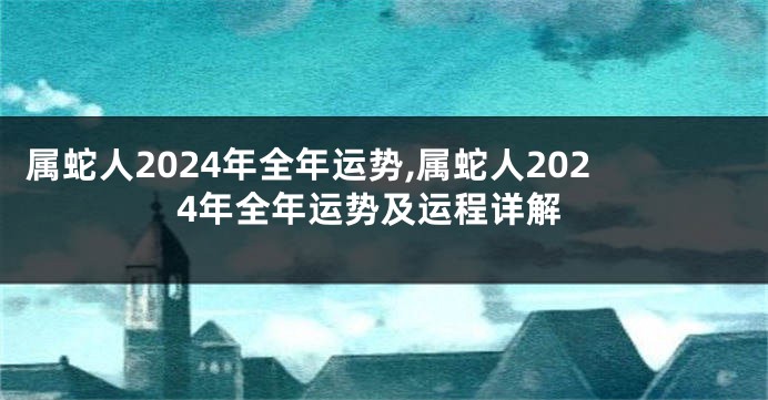 属蛇人2024年全年运势,属蛇人2024年全年运势及运程详解