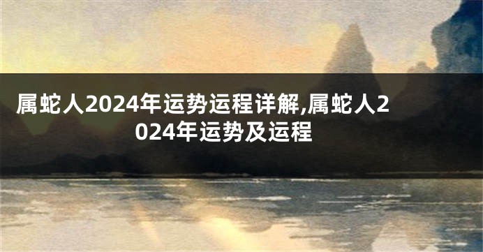 属蛇人2024年运势运程详解,属蛇人2024年运势及运程