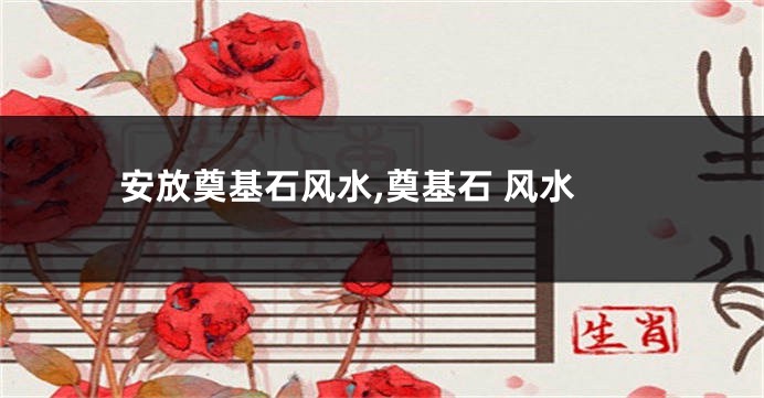 安放奠基石风水,奠基石 风水