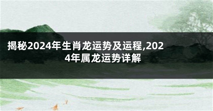揭秘2024年生肖龙运势及运程,2024年属龙运势详解
