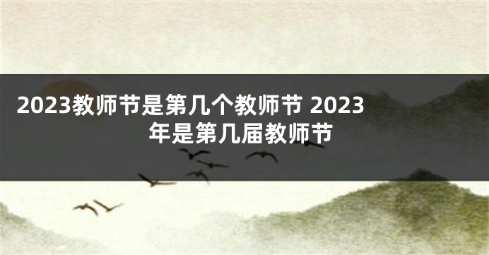 2023教师节是第几个教师节 2023年是第几届教师节