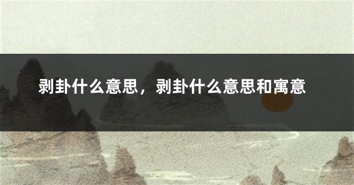剥卦什么意思,剥卦什么意思和寓意