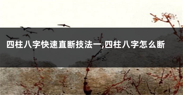 四柱八字快速直断技法一,四柱八字怎么断