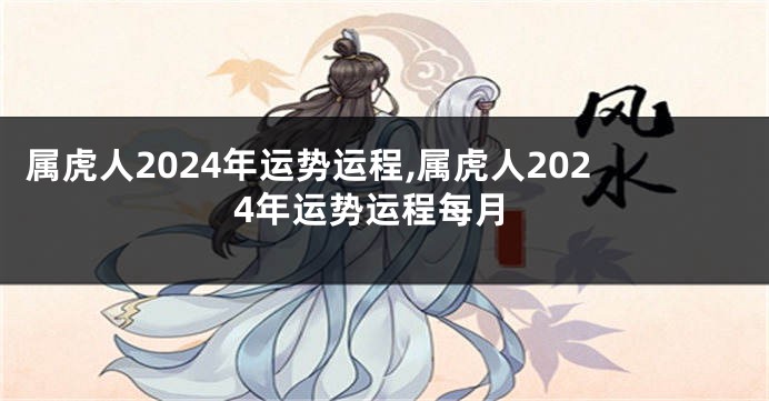 属虎人2024年运势运程,属虎人2024年运势运程每月