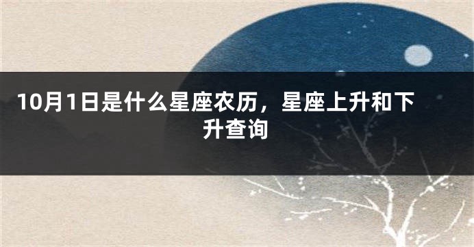 10月1日是什么星座农历，星座上升和下升查询