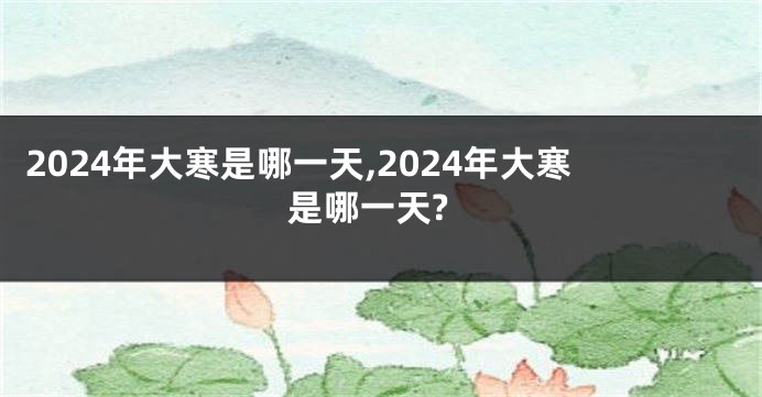 2024年大寒是哪一天,2024年大寒是哪一天?