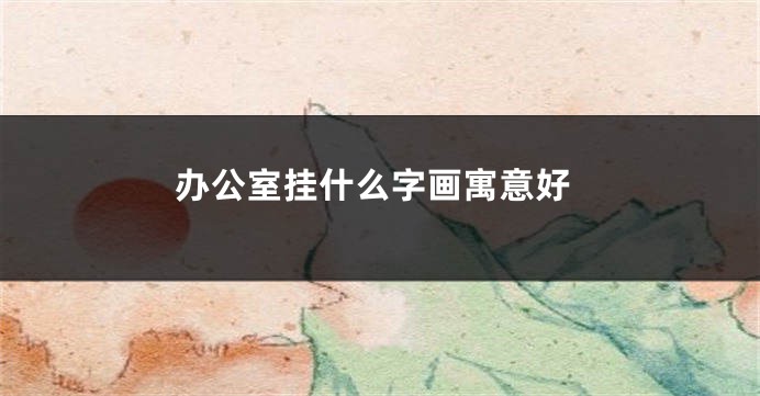 办公室挂什么字画寓意好