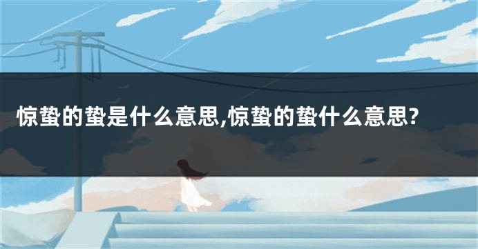 惊蛰的蛰是什么意思,惊蛰的蛰什么意思?