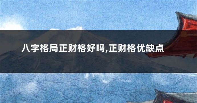 八字格局正财格好吗,正财格优缺点