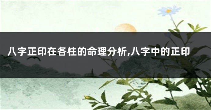 八字正印在各柱的命理分析,八字中的正印