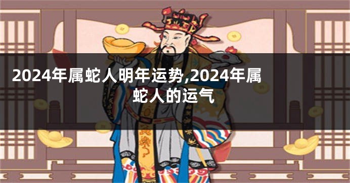 2024年属蛇人明年运势,2024年属蛇人的运气