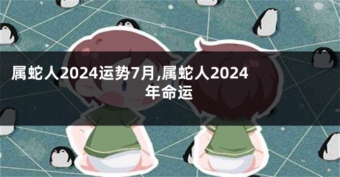 属蛇人2024运势7月,属蛇人2024年命运