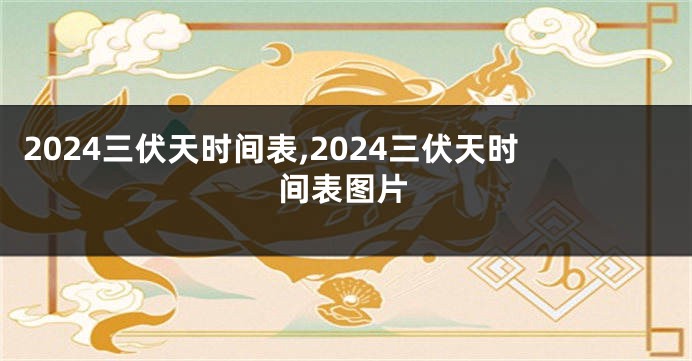 2024三伏天时间表,2024三伏天时间表图片