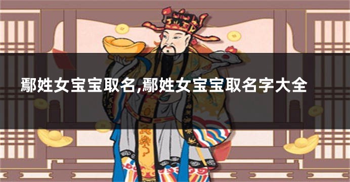鄢姓女宝宝取名,鄢姓女宝宝取名字大全