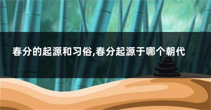 春分的起源和习俗,春分起源于哪个朝代