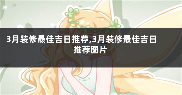 3月装修最佳吉日推荐,3月装修最佳吉日推荐图片
