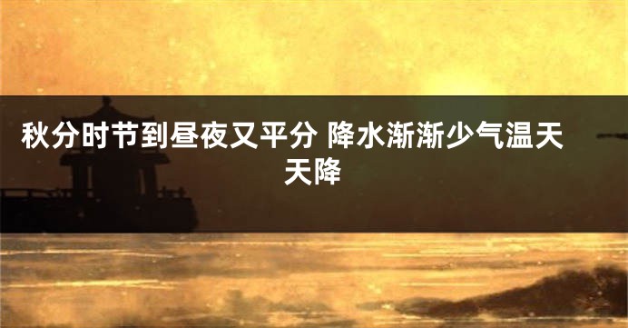 秋分时节到昼夜又平分 降水渐渐少气温天天降