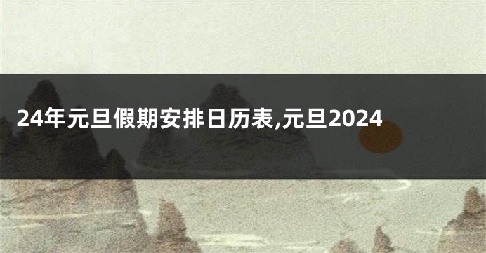 24年元旦假期安排日历表,元旦2024