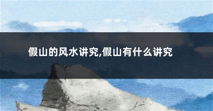 假山的风水讲究,假山有什么讲究