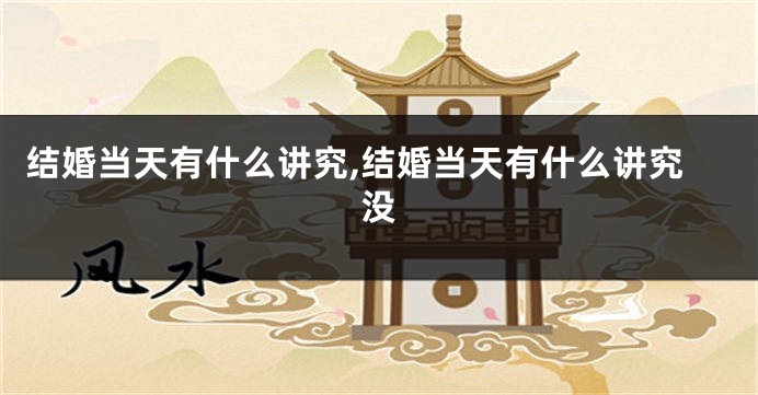结婚当天有什么讲究,结婚当天有什么讲究没