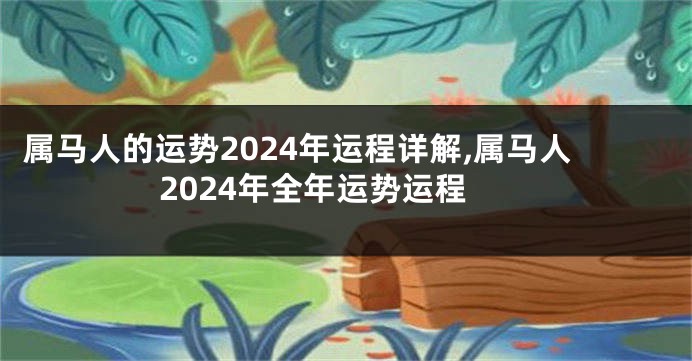 属马人的运势2024年运程详解,属马人2024年全年运势运程