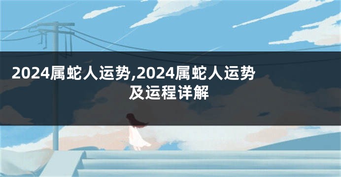 2024属蛇人运势,2024属蛇人运势及运程详解