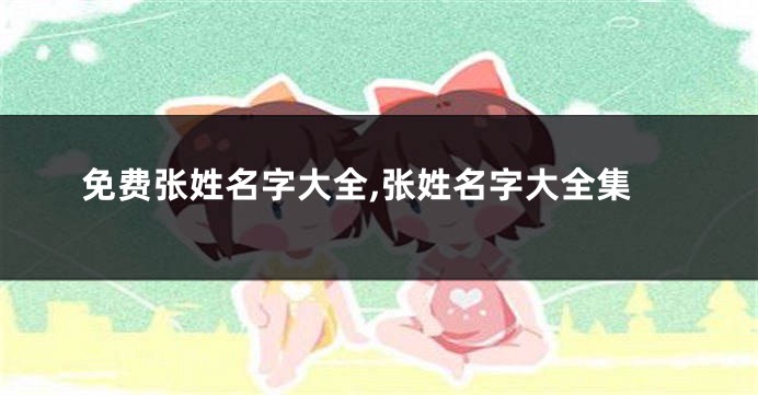 免费张姓名字大全,张姓名字大全集