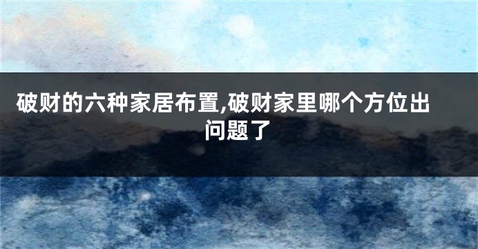 破财的六种家居布置,破财家里哪个方位出问题了