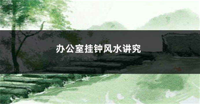 办公室挂钟风水讲究