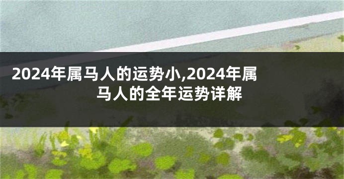 2024年属马人的运势小,2024年属马人的全年运势详解
