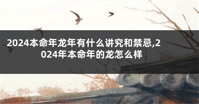 2024本命年龙年有什么讲究和禁忌,2024年本命年的龙怎么样