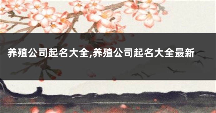 养殖公司起名大全,养殖公司起名大全最新