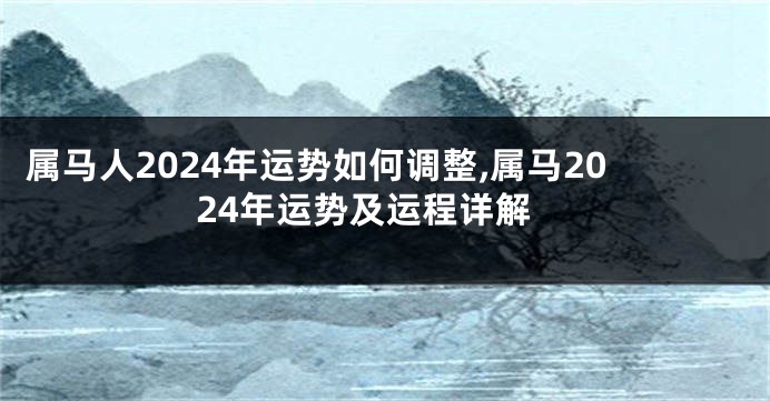 属马人2024年运势如何调整,属马2024年运势及运程详解