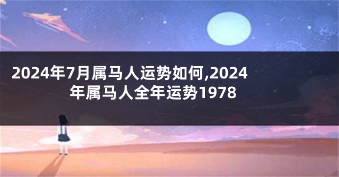 2024年7月属马人运势如何,2024年属马人全年运势1978