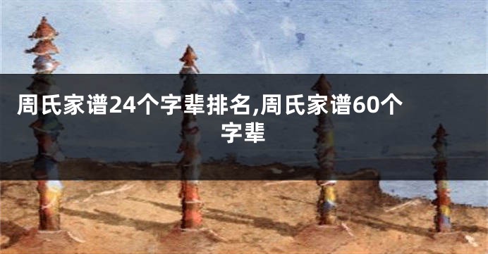 周氏家谱24个字辈排名,周氏家谱60个字辈