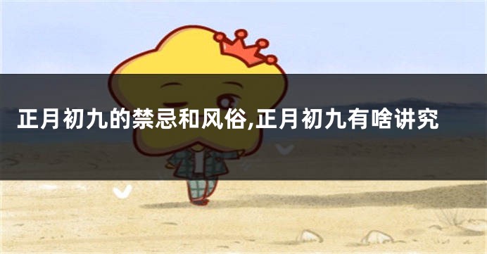正月初九的禁忌和风俗,正月初九有啥讲究