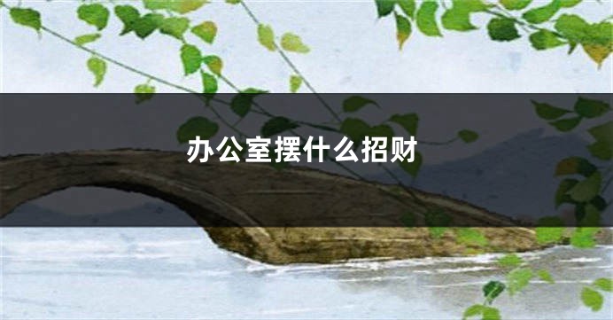 办公室摆什么招财