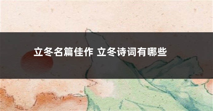 立冬名篇佳作 立冬诗词有哪些