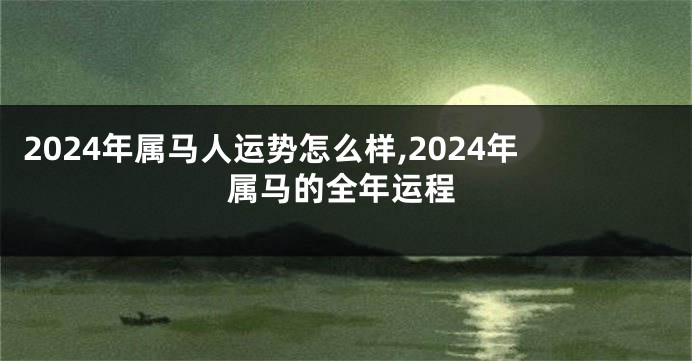 2024年属马人运势怎么样,2024年属马的全年运程