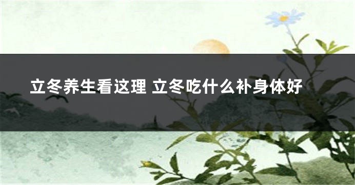 立冬养生看这理 立冬吃什么补身体好