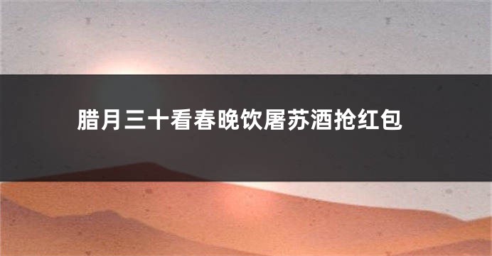 腊月三十看春晚饮屠苏酒抢红包