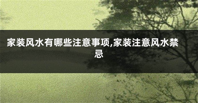 家装风水有哪些注意事项,家装注意风水禁忌