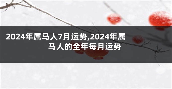 2024年属马人7月运势,2024年属马人的全年每月运势