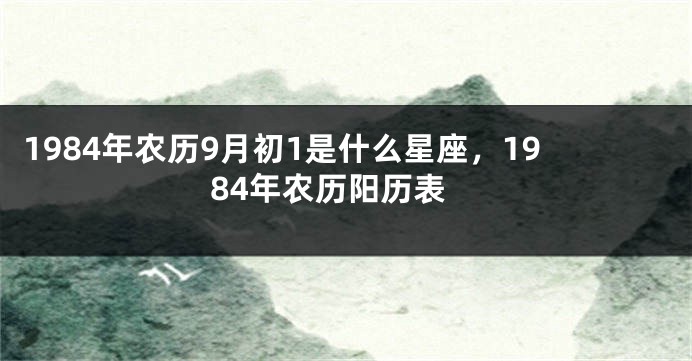 1984年农历9月初1是什么星座，1984年农历阳历表