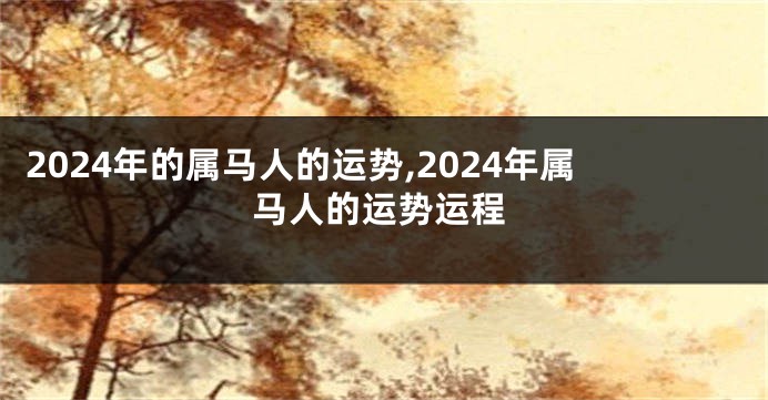 2024年的属马人的运势,2024年属马人的运势运程