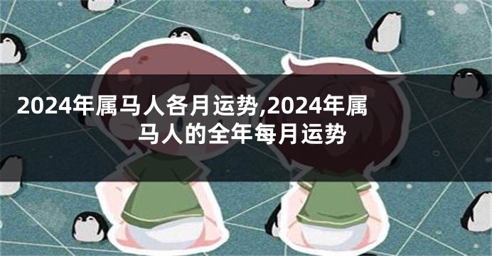2024年属马人各月运势,2024年属马人的全年每月运势