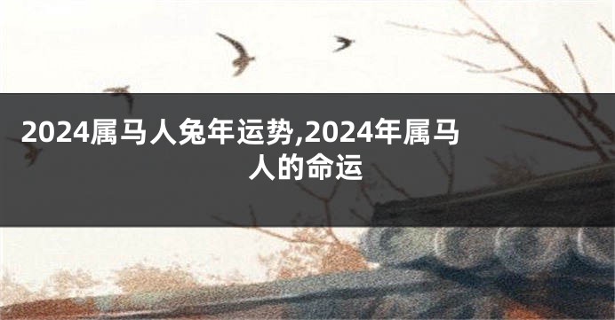 2024属马人兔年运势,2024年属马人的命运