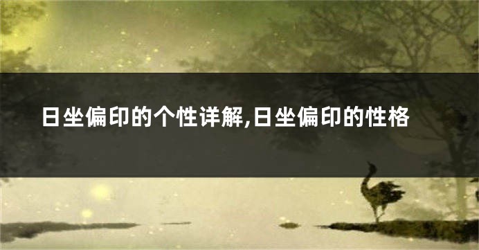 日坐偏印的个性详解,日坐偏印的性格